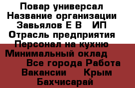 Повар-универсал › Название организации ­ Завьялов Е.В., ИП › Отрасль предприятия ­ Персонал на кухню › Минимальный оклад ­ 60 000 - Все города Работа » Вакансии   . Крым,Бахчисарай